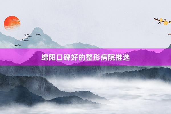 绵阳口碑好的整形病院推选