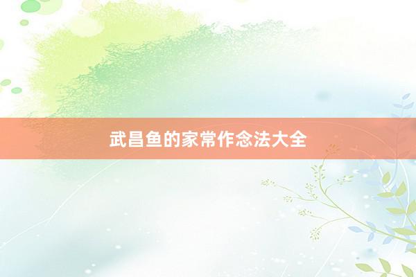 武昌鱼的家常作念法大全